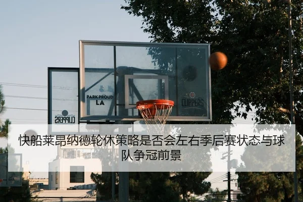 快船莱昂纳德轮休策略是否会左右季后赛状态与球队争冠前景