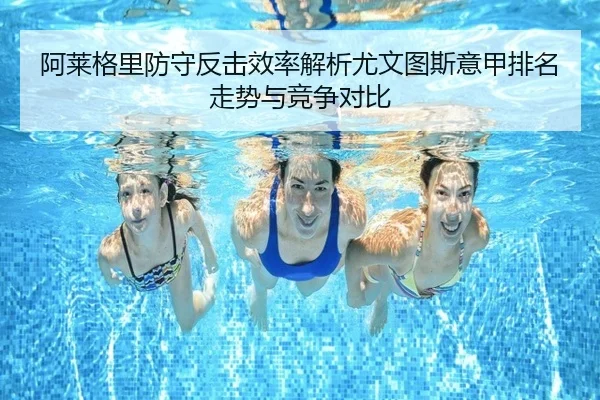 阿莱格里防守反击效率解析尤文图斯意甲排名走势与竞争对比